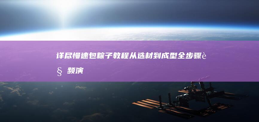 详尽慢速包粽子教程：从选材到成型全步骤视频演示